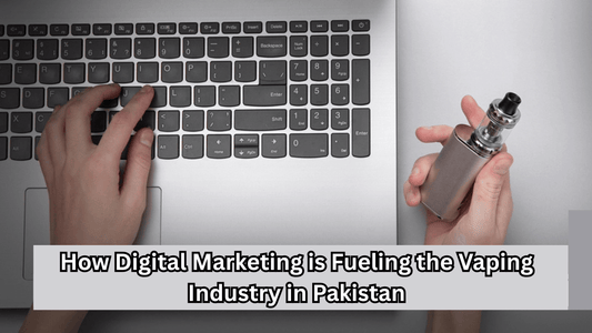 How Digital Marketing is Fueling the Vaping Industry in Pakistan