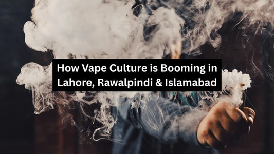 How Vape Culture is Booming in Lahore, Rawalpindi & Islamabad
