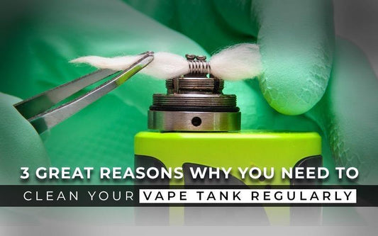 3 Great Reasons Why You Need to Clean Your Vape Tank Regularly