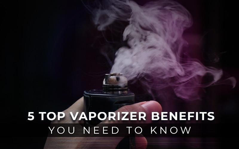 5 Top Vaporizer Benefits You Need to Know