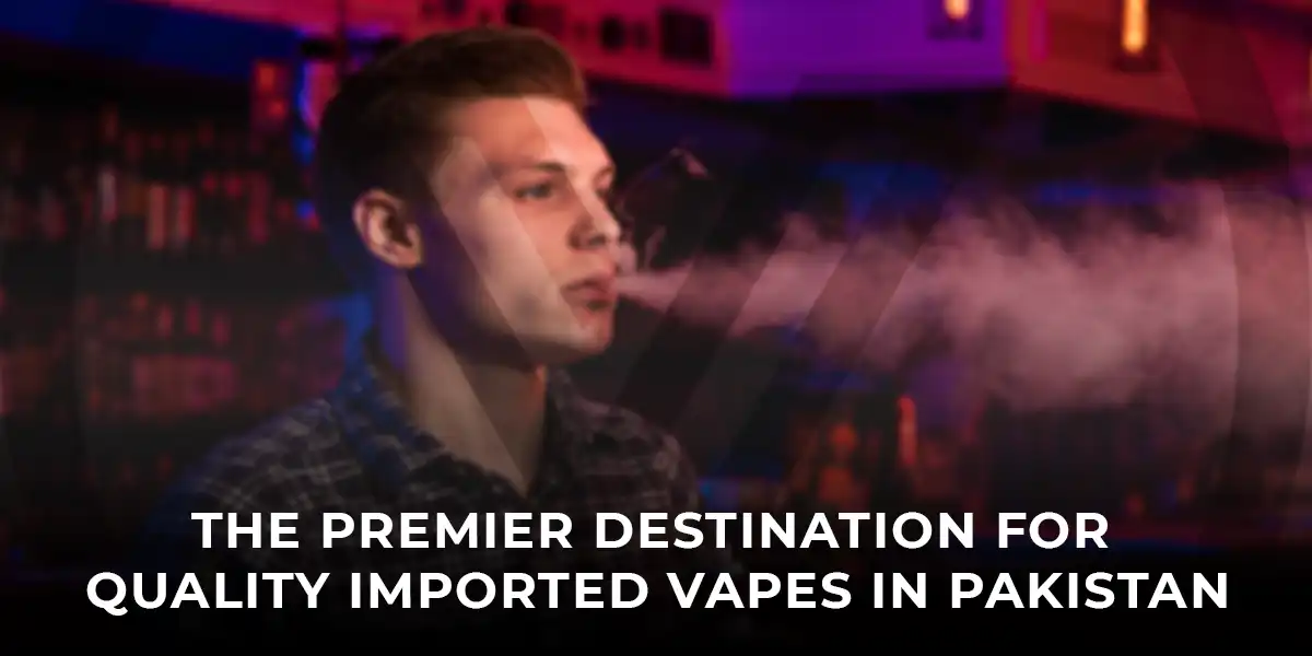 The Premier Destination for Quality Imported Vapes in Pakistan